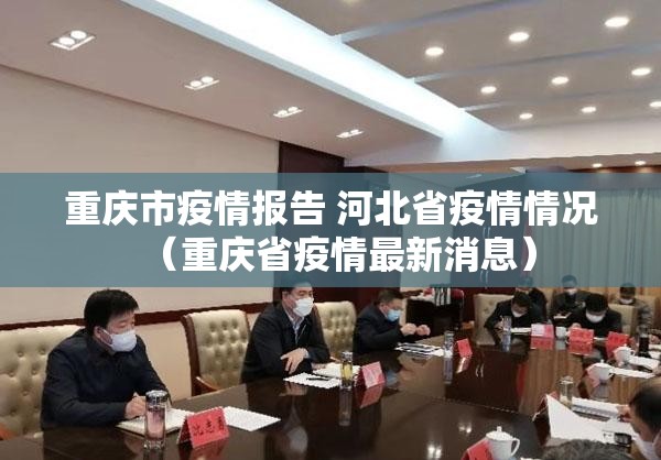 重庆市疫情报告 河北省疫情情况（重庆省疫情最新消息）