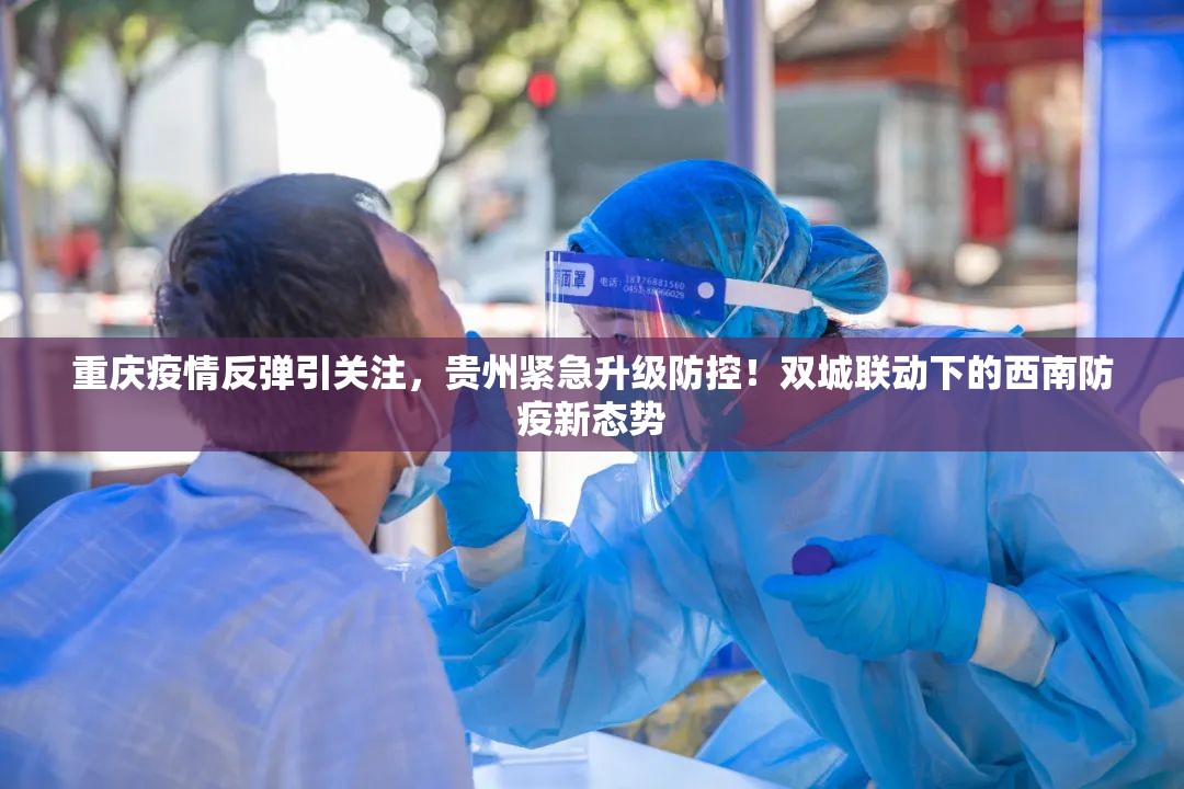 重庆疫情反弹引关注，贵州紧急升级防控！双城联动下的西南防疫新态势