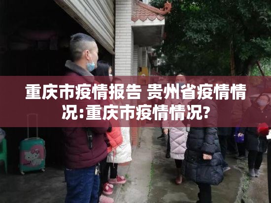 重庆市疫情报告 贵州省疫情情况:重庆市疫情情况?