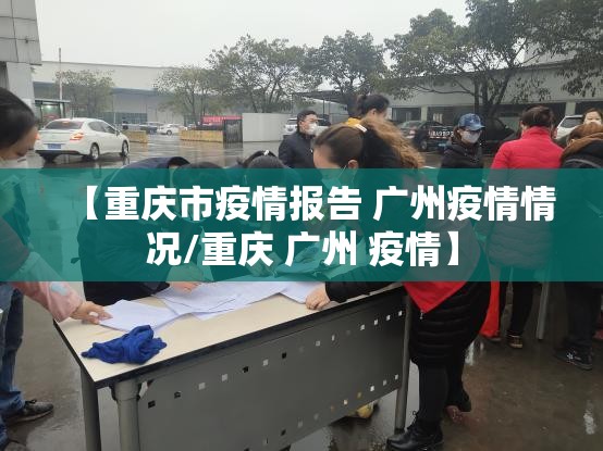 【重庆市疫情报告 广州疫情情况/重庆 广州 疫情】