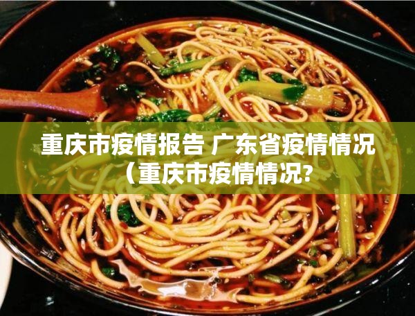 重庆市疫情报告 广东省疫情情况（重庆市疫情情况?