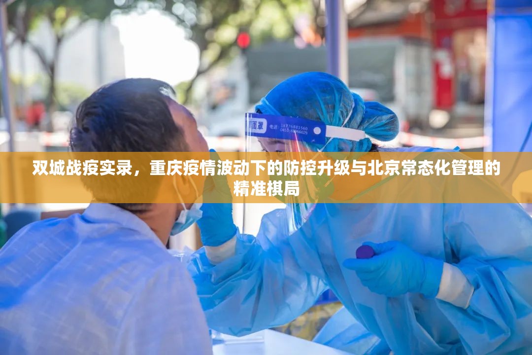 双城战疫实录，重庆疫情波动下的防控升级与北京常态化管理的精准棋局