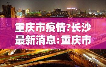 重庆市疫情?长沙最新消息:重庆市疫情?长沙最新消息今天