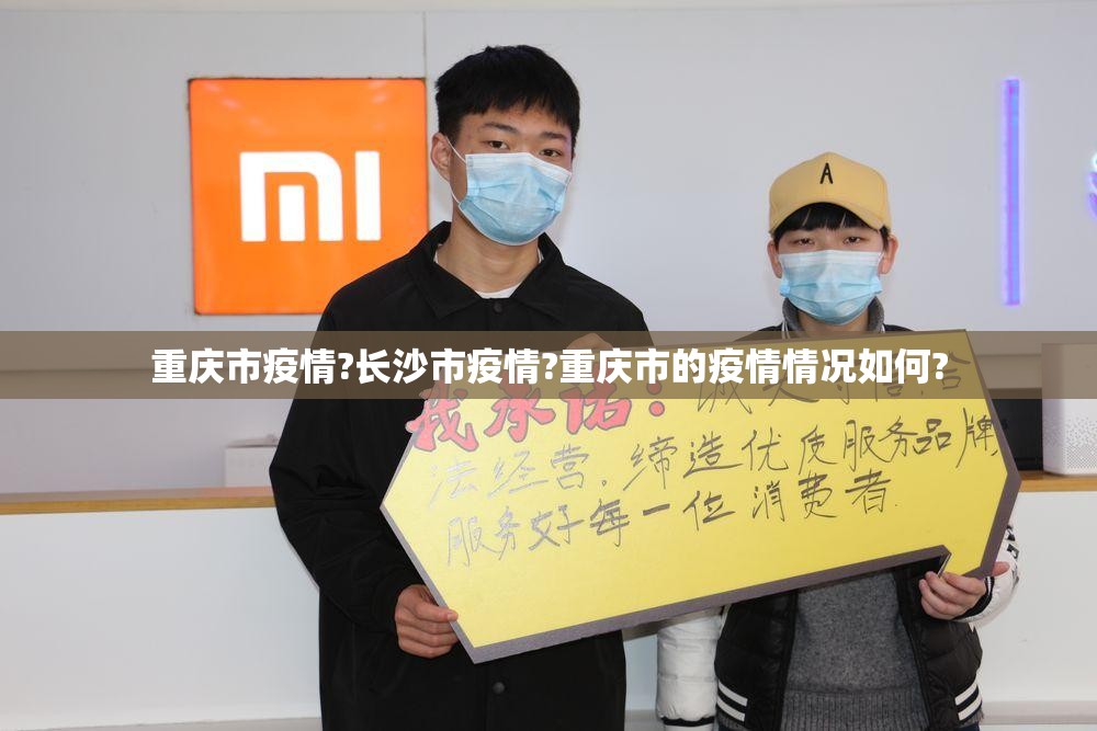 重庆市疫情?长沙市疫情?重庆市的疫情情况如何?