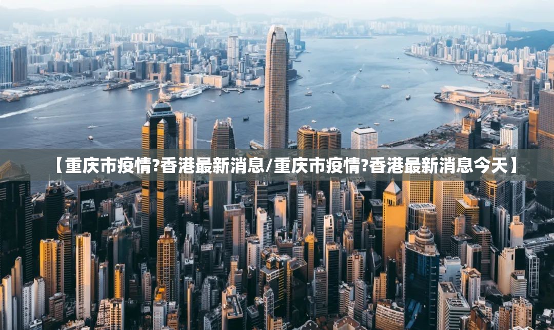 【重庆市疫情?香港最新消息/重庆市疫情?香港最新消息今天】