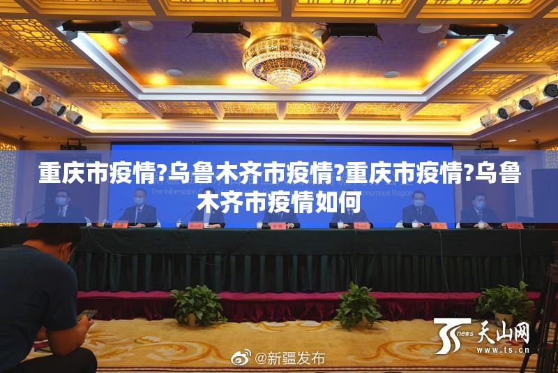 重庆市疫情?乌鲁木齐市疫情?重庆市疫情?乌鲁木齐市疫情如何