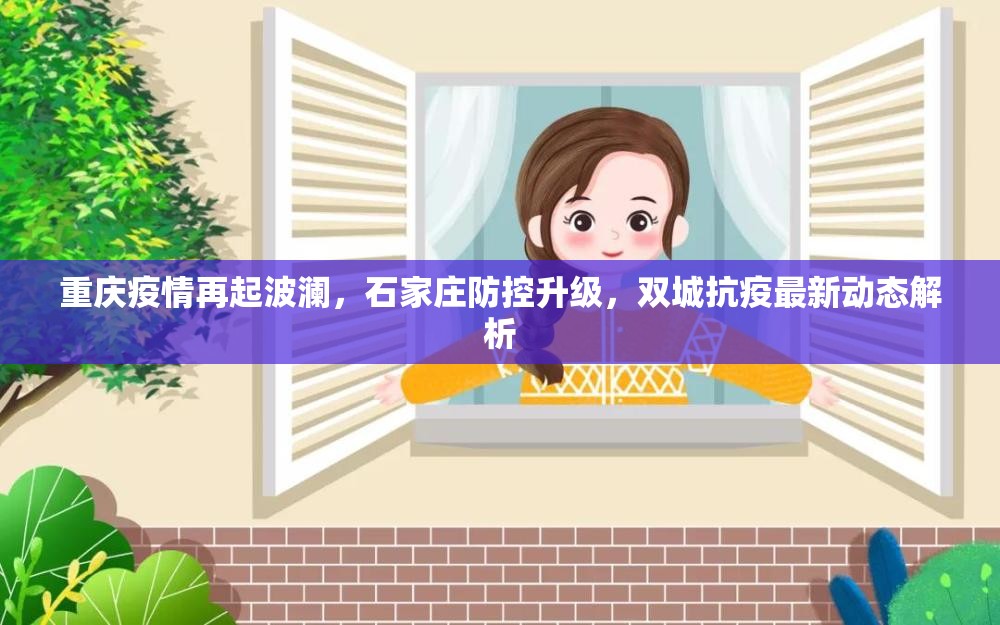 重庆疫情再起波澜，石家庄防控升级，双城抗疫最新动态解析