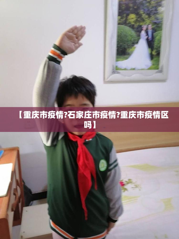 【重庆市疫情?石家庄市疫情?重庆市疫情区吗】