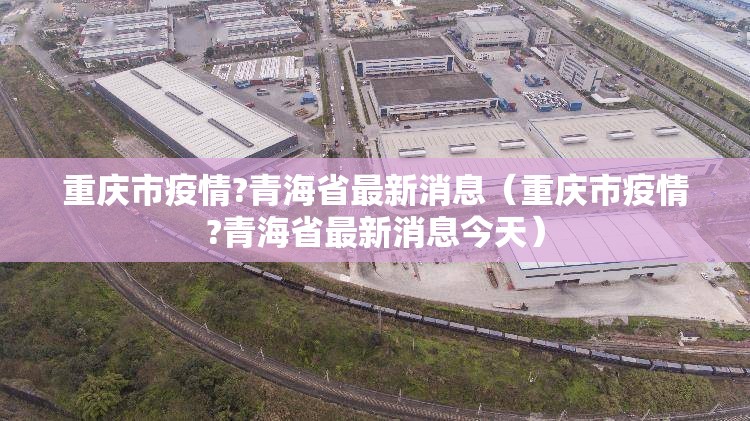 重庆市疫情?青海省最新消息（重庆市疫情?青海省最新消息今天）