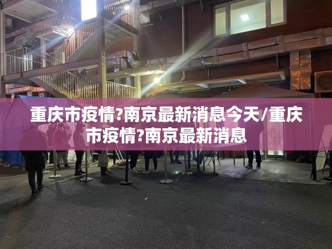 重庆市疫情?南京最新消息今天/重庆市疫情?南京最新消息