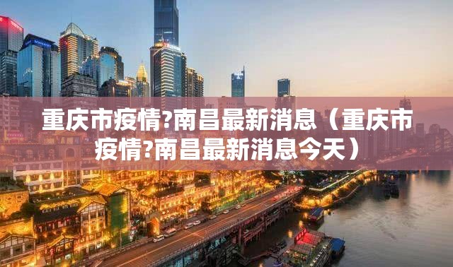 重庆市疫情?南昌最新消息（重庆市疫情?南昌最新消息今天）