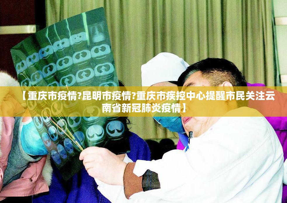 【重庆市疫情?昆明市疫情?重庆市疾控中心提醒市民关注云南省新冠肺炎疫情】