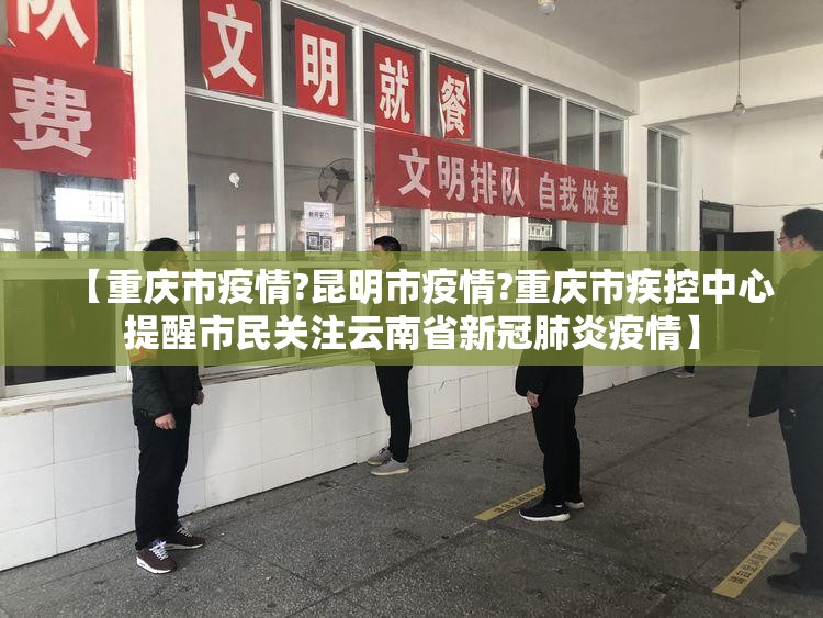 【重庆市疫情?昆明市疫情?重庆市疾控中心提醒市民关注云南省新冠肺炎疫情】
