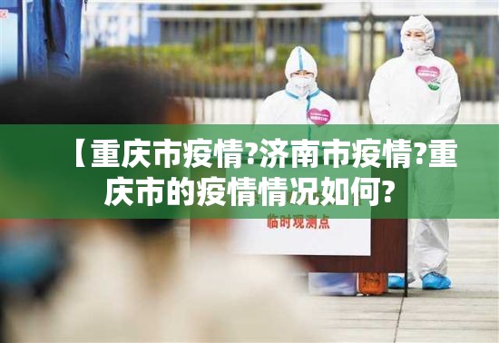 【重庆市疫情?济南市疫情?重庆市的疫情情况如何?