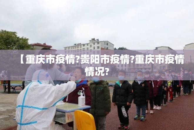 【重庆市疫情?贵阳市疫情?重庆市疫情情况?