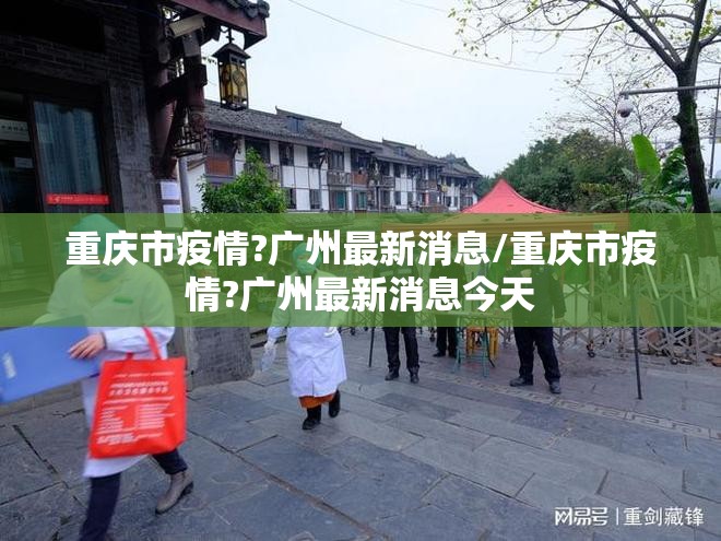 重庆市疫情?广州最新消息/重庆市疫情?广州最新消息今天