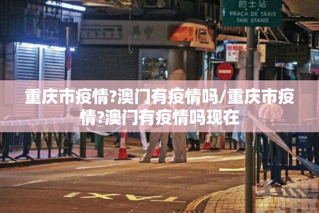 重庆市疫情?澳门有疫情吗/重庆市疫情?澳门有疫情吗现在