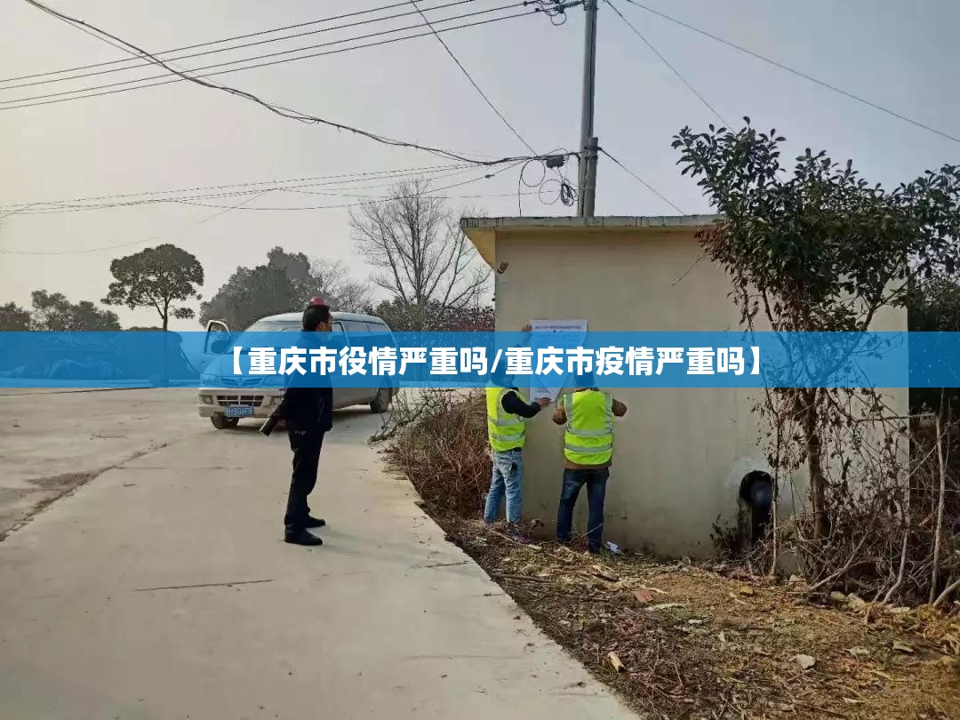 【重庆市役情严重吗/重庆市疫情严重吗】