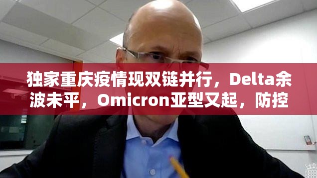 独家重庆疫情现双链并行，Delta余波未平，Omicron亚型又起，防控策略面临新挑战