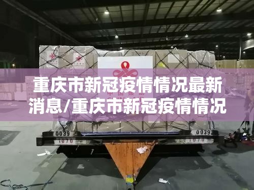 重庆市新冠疫情情况最新消息/重庆市新冠疫情情况