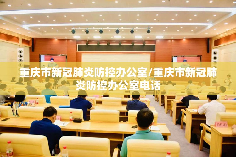 重庆市新冠肺炎防控办公室/重庆市新冠肺炎防控办公室电话