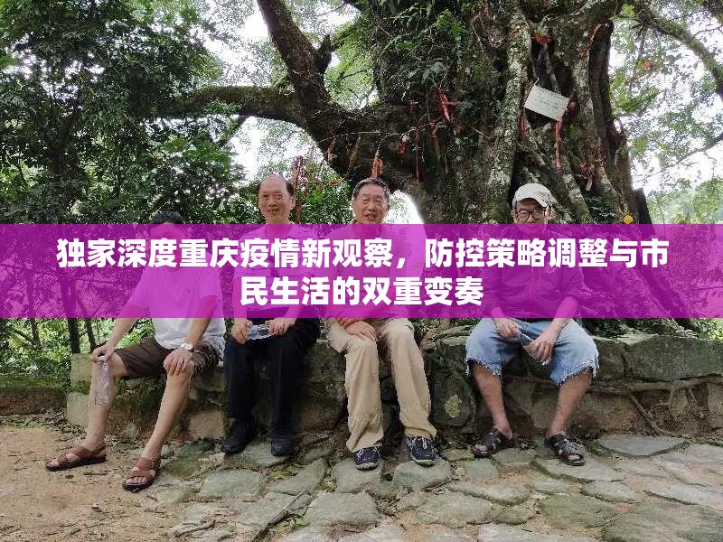 独家深度重庆疫情新观察，防控策略调整与市民生活的双重变奏