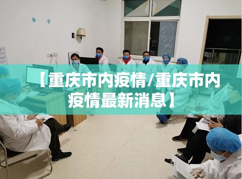 【重庆市内疫情/重庆市内疫情最新消息】
