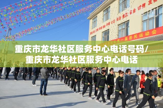 重庆市龙华社区服务中心电话号码/重庆市龙华社区服务中心电话
