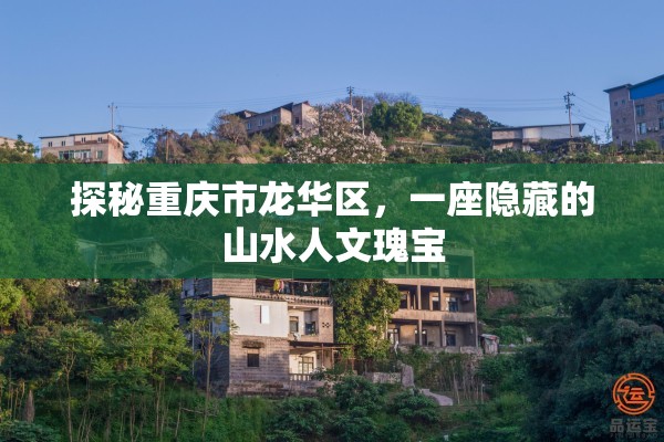 探秘重庆市龙华区，一座隐藏的山水人文瑰宝