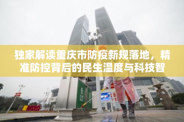 独家解读重庆市防疫新规落地，精准防控背后的民生温度与科技智慧