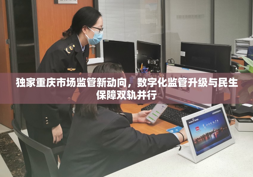 独家重庆市场监管新动向，数字化监管升级与民生保障双轨并行