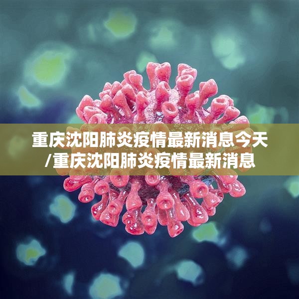 重庆沈阳肺炎疫情最新消息今天/重庆沈阳肺炎疫情最新消息