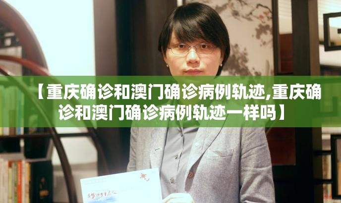 【重庆确诊和澳门确诊病例轨迹,重庆确诊和澳门确诊病例轨迹一样吗】