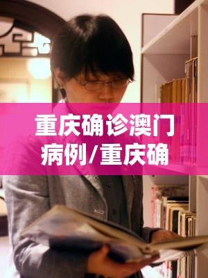 重庆确诊澳门病例/重庆确诊澳门