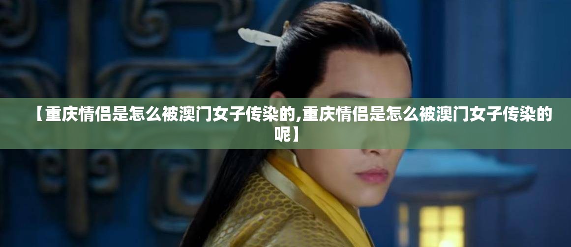 【重庆情侣是怎么被澳门女子传染的,重庆情侣是怎么被澳门女子传染的呢】
