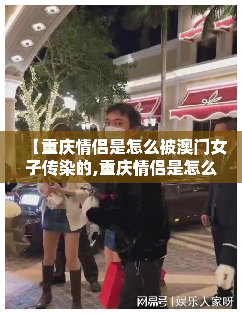 【重庆情侣是怎么被澳门女子传染的,重庆情侣是怎么被澳门女子传染的呢】