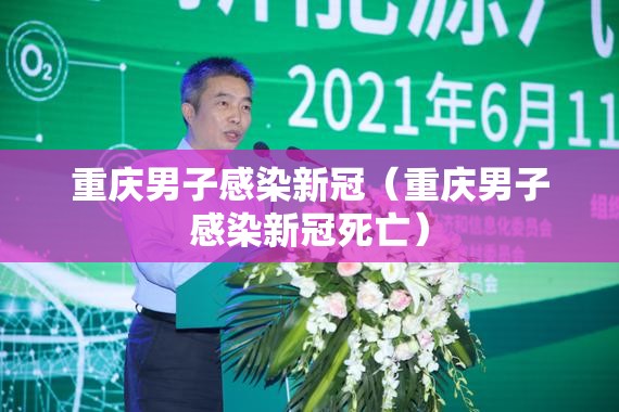 重庆男子感染新冠（重庆男子感染新冠死亡）