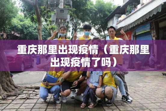 重庆那里出现疫情（重庆那里出现疫情了吗）