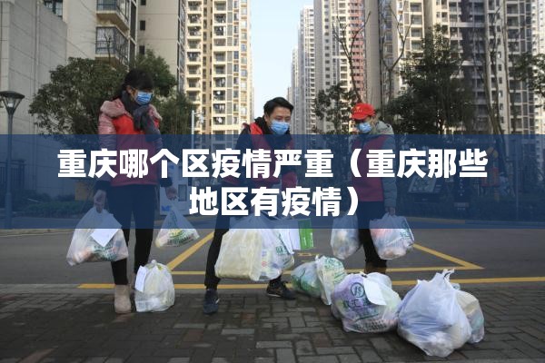 重庆哪个区疫情严重（重庆那些地区有疫情）