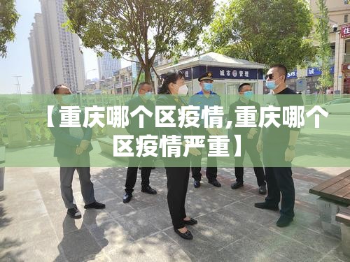 【重庆哪个区疫情,重庆哪个区疫情严重】