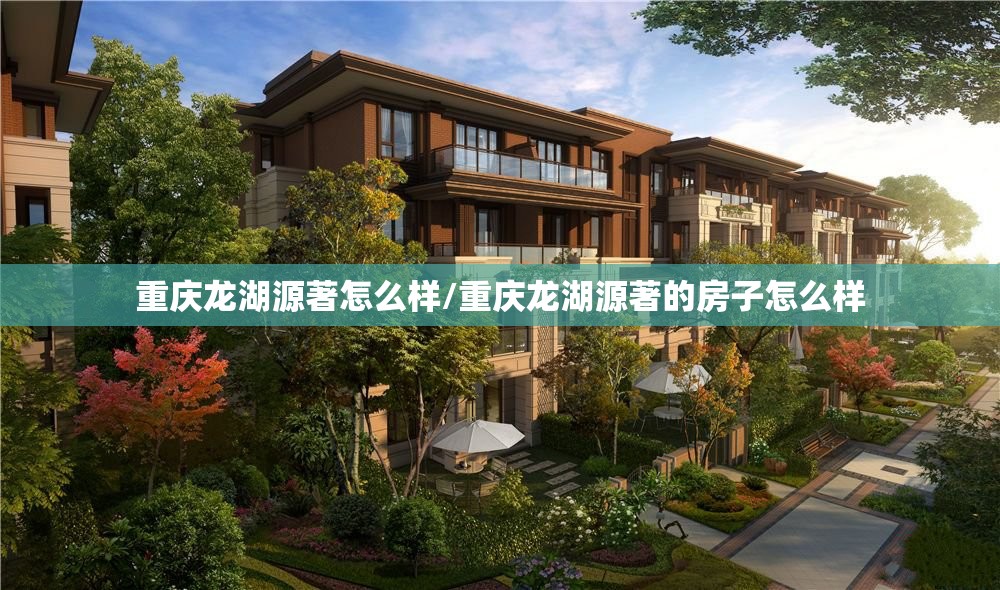 重庆龙湖源著怎么样/重庆龙湖源著的房子怎么样