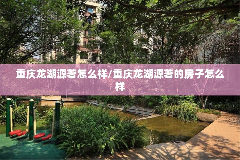 重庆龙湖源著怎么样/重庆龙湖源著的房子怎么样