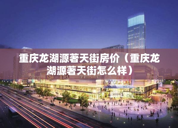 重庆龙湖源著天街房价（重庆龙湖源著天街怎么样）
