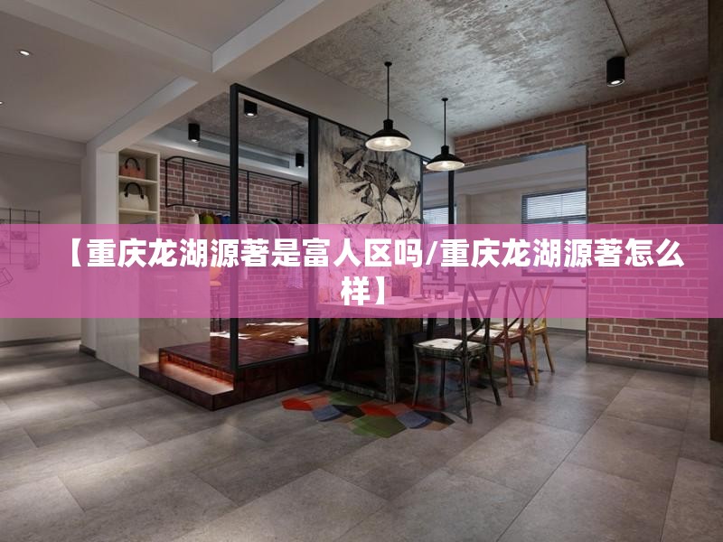 【重庆龙湖源著是富人区吗/重庆龙湖源著怎么样】