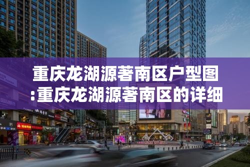 重庆龙湖源著南区户型图:重庆龙湖源著南区的详细地址