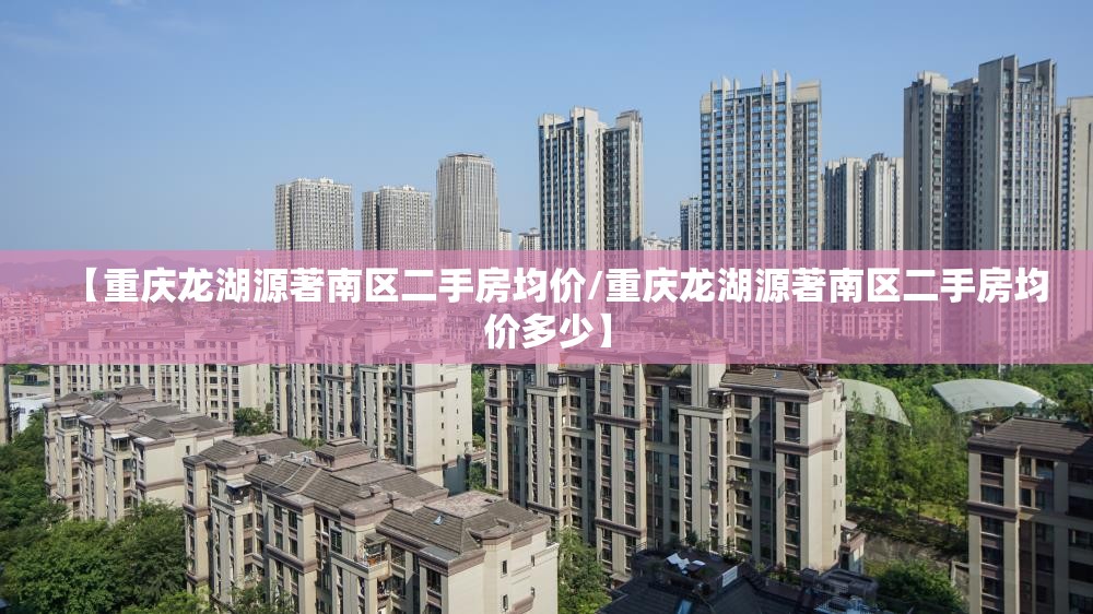 【重庆龙湖源著南区二手房均价/重庆龙湖源著南区二手房均价多少】