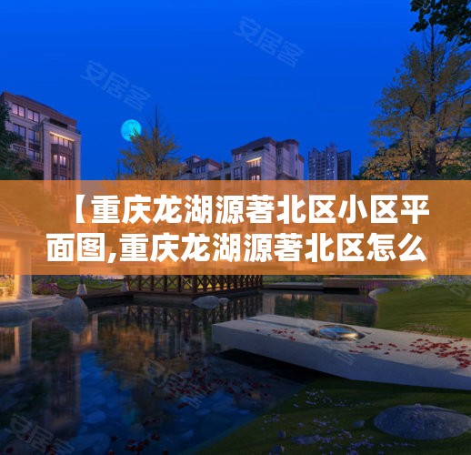 【重庆龙湖源著北区小区平面图,重庆龙湖源著北区怎么样】