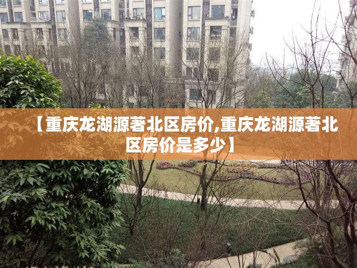 【重庆龙湖源著北区房价,重庆龙湖源著北区房价是多少】