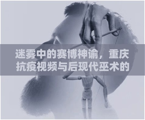 迷雾中的赛博神谕，重庆抗疫视频与后现代巫术的集体催眠