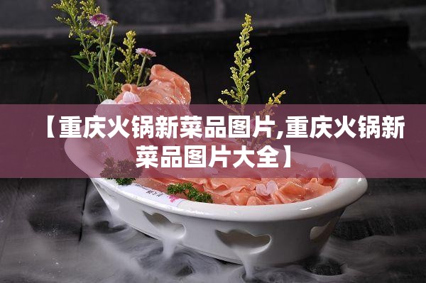【重庆火锅新菜品图片,重庆火锅新菜品图片大全】